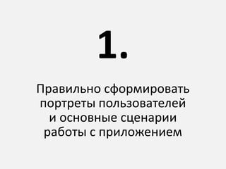 Правильно сформировать
портреты пользователей
и основные сценарии
работы с приложением
1.
 