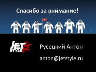 Спасибо за внимание!
Русецкий Антон
anton@jetstyle.ru
 