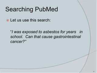 61
Searching PubMed
 Let us use this search:
“I was exposed to asbestos for years in
school. Can that cause gastrointestinal
cancer?”
 