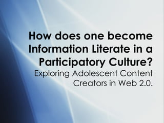How does one become Information Literate in a Participatory Culture? Exploring Adolescent Content Creators in Web 2.0. 