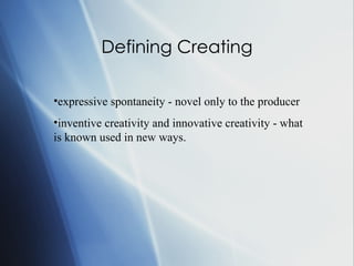 Defining Creating expressive spontaneity - novel only to the producer inventive creativity and innovative creativity - what is known used in new ways. 