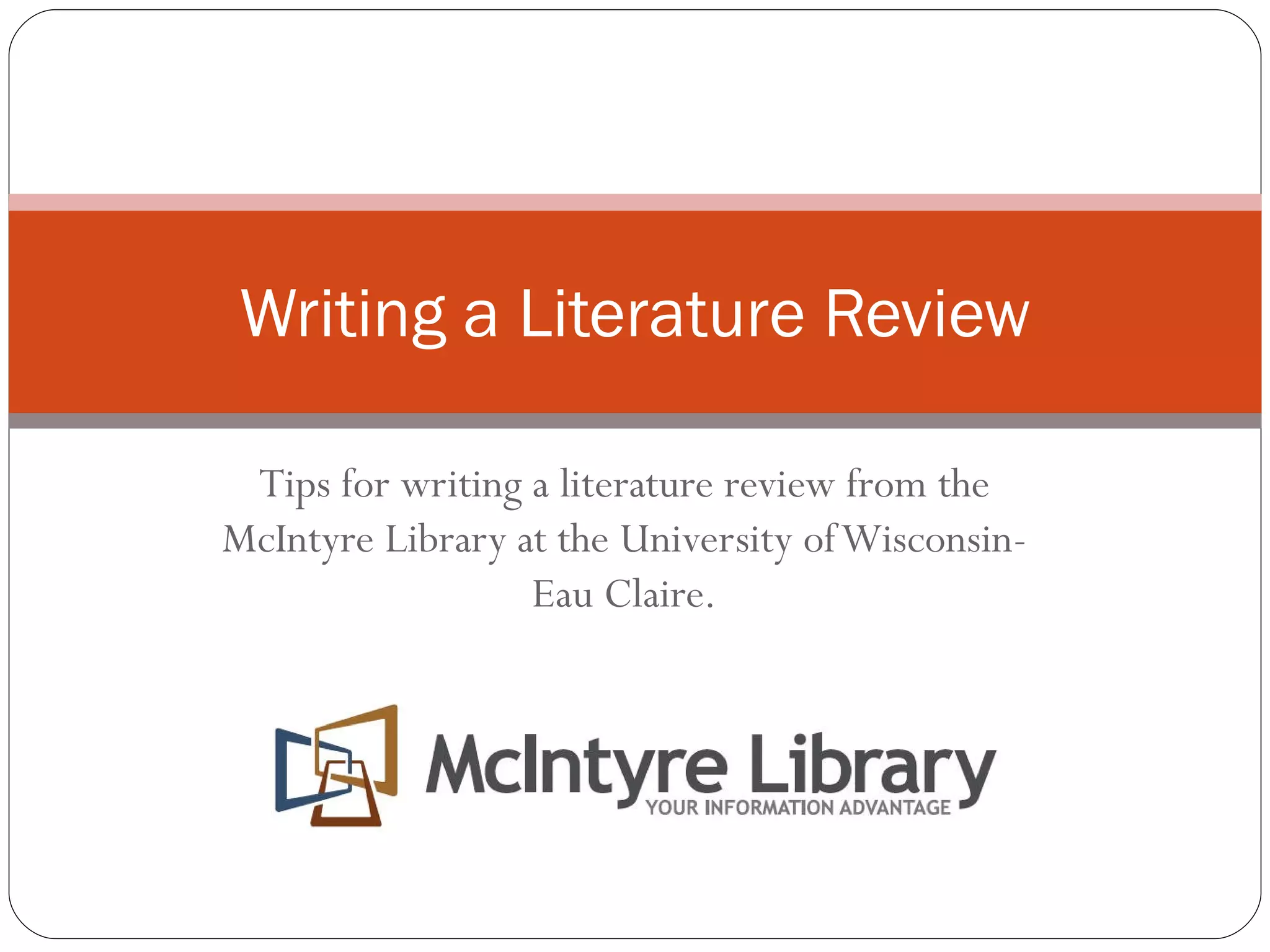Tips for writing a literature review from the McIntyre Library at the University of Wisconsin-Eau Claire. Writing a Literature Review 