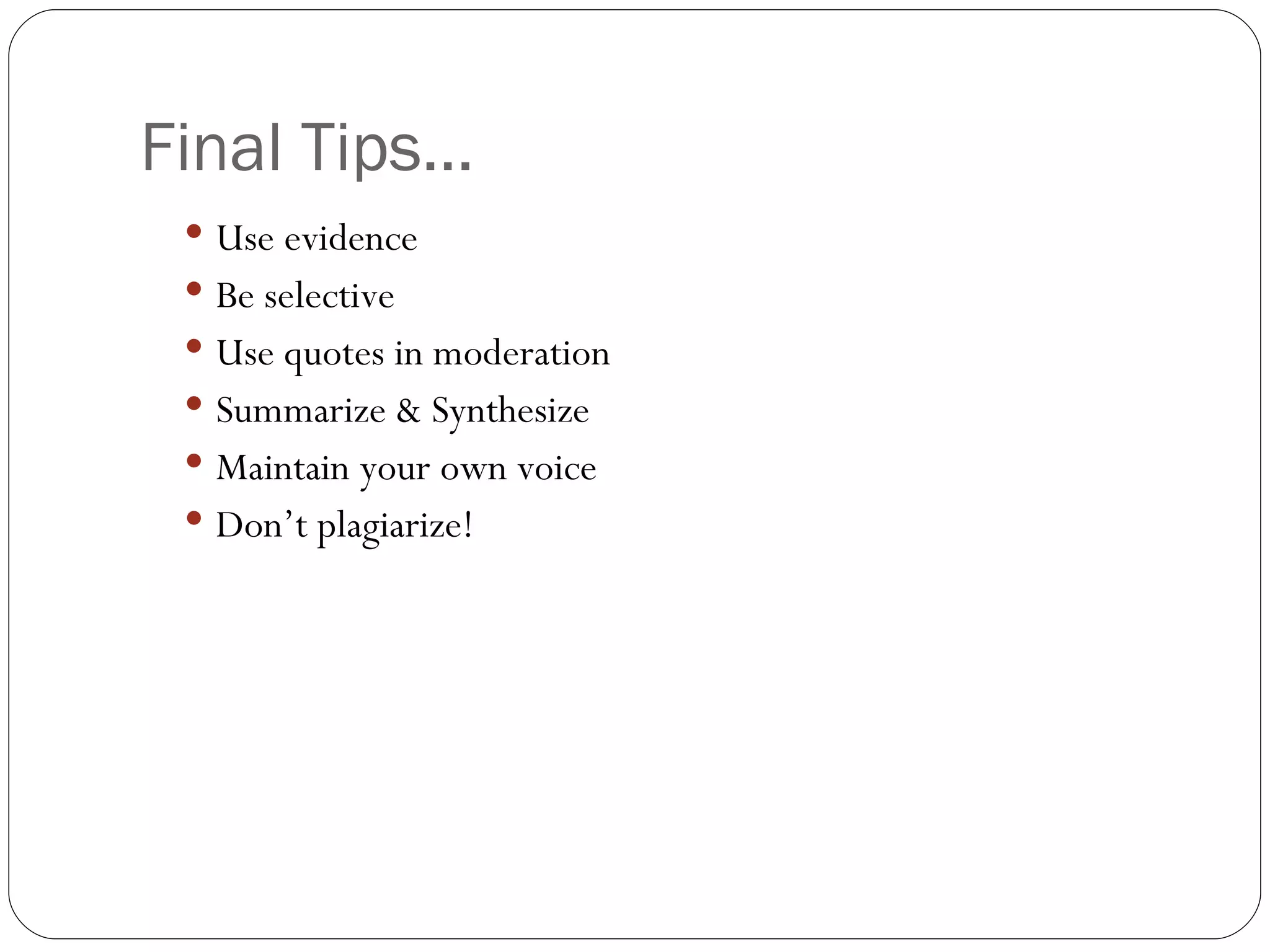 Final Tips… Use evidence Be selective Use quotes in moderation  Summarize & Synthesize Maintain your own voice Don’t plagiarize! 