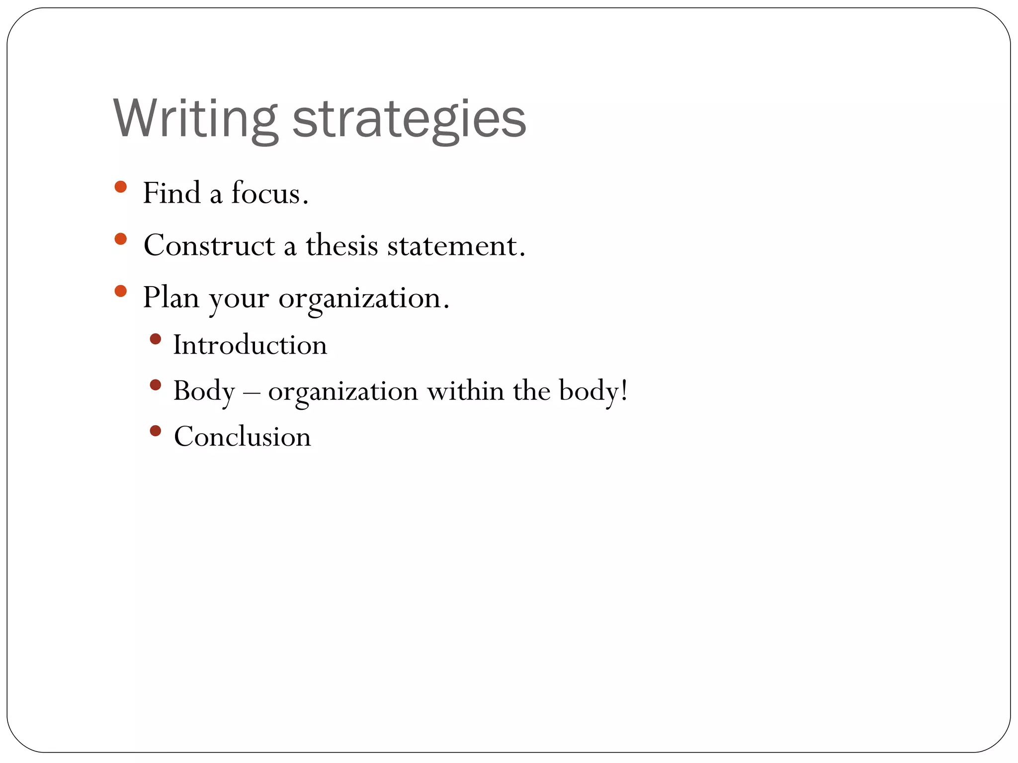 Writing strategies Find a focus. Construct a thesis statement. Plan your organization. Introduction Body – organization within the body! Conclusion 