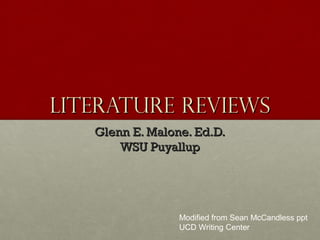 Literature ReviewsLiterature Reviews
Glenn E. Malone. Ed.D.Glenn E. Malone. Ed.D.
WSU PuyallupWSU Puyallup
Modified from Sean McCandless ppt
UCD Writing Center
 