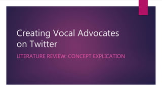 Creating Vocal Advocates
on Twitter
LITERATURE REVIEW: CONCEPT EXPLICATION
 