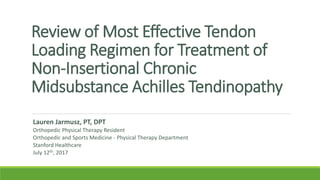 Review of Most Effective Tendon
Loading Regimen for Treatment of
Non-Insertional Chronic
Midsubstance Achilles Tendinopathy
Lauren Jarmusz, PT, DPT
Orthopedic Physical Therapy Resident
Orthopedic and Sports Medicine - Physical Therapy Department
Stanford Healthcare
July 12th, 2017
 