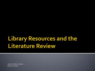 Library Resources and the Literature Review James A. Gibson Library Brock University 