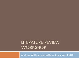 LITERATURE REVIEW WORKSHOP Andrea Williams and Allison Breen, April 2011 