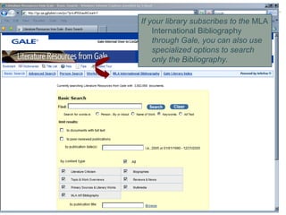 If your library subscribes to the  MLA International Bibliography  through Gale, you can also use specialized options to search only the Bibliography. 