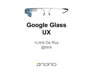Google Glass
UX
+Litrik De Roy
@litrik
 