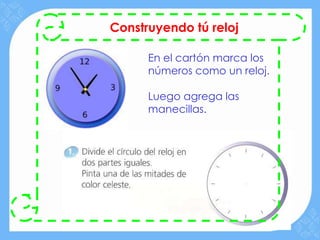 Construyendo tú reloj

      En el cartón marca los
      números como un reloj.

      Luego agrega las
      manecillas.
 