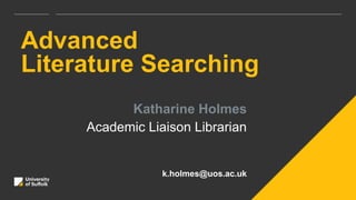 Advanced
Literature Searching
Katharine Holmes
Academic Liaison Librarian
k.holmes@uos.ac.uk
 