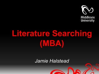 Literature Searching
        (MBA)

     Jamie Halstead
 