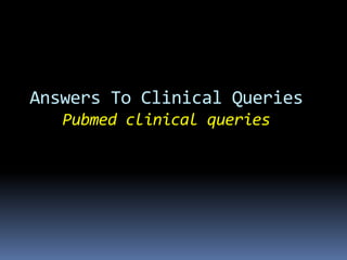 Answers To Clinical Queries
Pubmed clinical queries
 