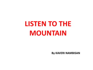 LISTEN TO THE
MOUNTAIN
By KAVERI NAMBISAN
 