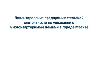 Лицензирование предпринимательской
деятельности по управлению
многоквартирными домами в городе Москве
 