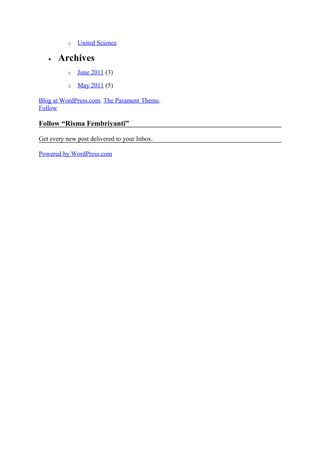 o United Science
• Archives
o June 2011 (3)
o May 2011 (5)
Blog at WordPress.com. The Parament Theme.
Follow
Follow “Risma Fembriyanti”
Get every new post delivered to your Inbox.
Powered by WordPress.com
 