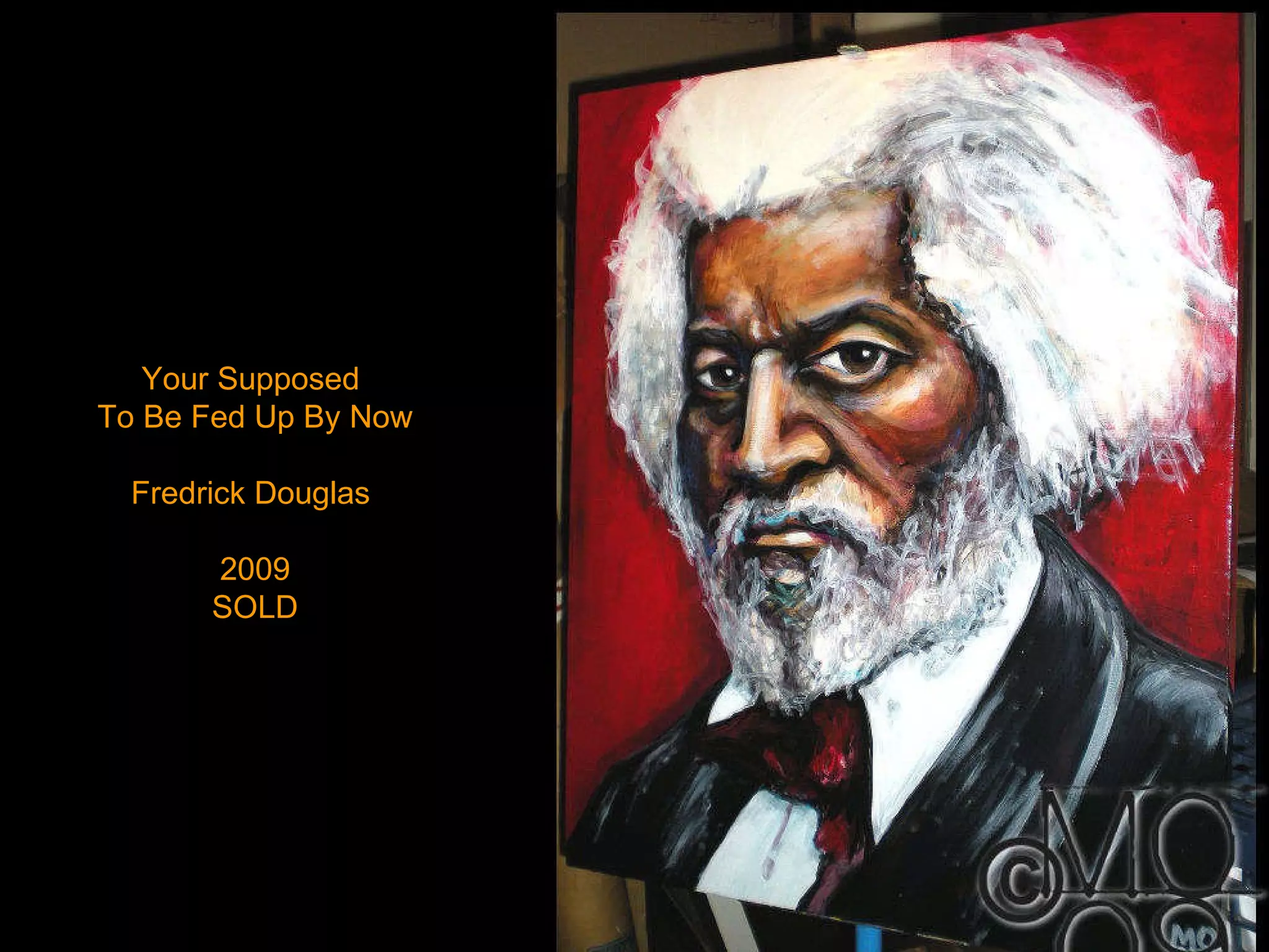 Your Supposed  To Be Fed Up By Now Fredrick Douglas  2009 SOLD 