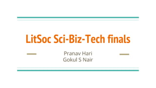 LitSoc Sci-Biz-Tech finals
Pranav Hari
Gokul S Nair
 