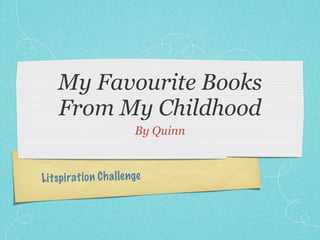 My Favourite Books
    From My Childhood
                           By Quinn



Li ts pi rati on C h a llenge
 