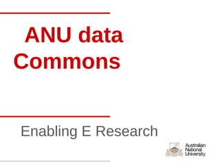 ANU data
Commons


Enabling E Research
 