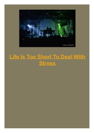 Life Is Too Short To Deal With
Stress
 