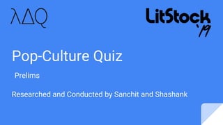 Pop-Culture Quiz
Researched and Conducted by Sanchit and Shashank
Prelims
 
