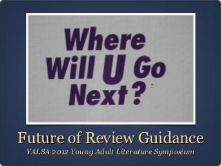 Future of Review Guidance
 YALSA 2012 Young Adult Literature Symposium
 
