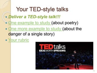 Your TED-style talks
 Deliver a TED-style talk!!!
 One example to study (about poetry)
 One more example to study (about the
danger of a single story)
 Your rubric
13
 