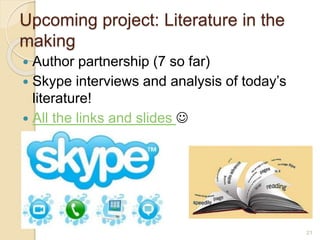 Upcoming project: Literature in the
making
 Author partnership (7 so far)
 Skype interviews and analysis of today’s
literature!
 All the links and slides 
21
 