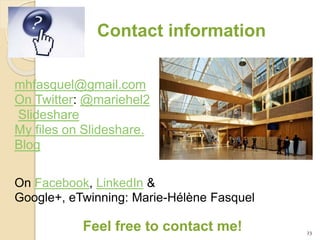 mhfasquel@gmail.com
On Twitter: @mariehel2
Slideshare
My files on Slideshare.
Blog
On Facebook, LinkedIn &
Google+, eTwinning: Marie-Hélène Fasquel
Feel free to contact me! 23
Contact information
 