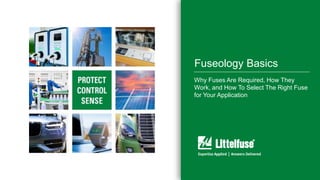 11
Fuseology Basics
Why Fuses Are Required, How They
Work, and How To Select The Right Fuse
for Your Application
 