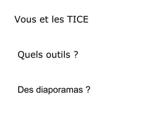 Vous et les TICE Quels outils ? Des diaporamas ? 