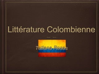 Littérature Colombienne 
Tatiana Rosas 
 
