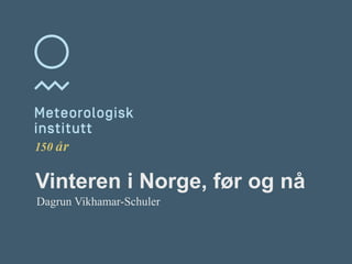 Meteorologisk institutt
Vinteren i Norge, før og nå
Dagrun Vikhamar-Schuler
 