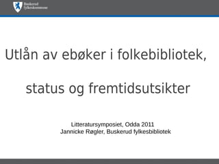 Utlån av ebøker i folkebibliotek,

   status og fremtidsutsikter

            Litteratursymposiet, Odda 2011
         Jannicke Røgler, Buskerud fylkesbibliotek
 