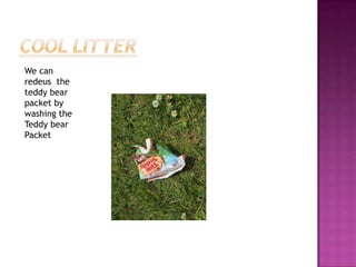 We can
redeus the
teddy bear
packet by
washing the
Teddy bear
Packet

 