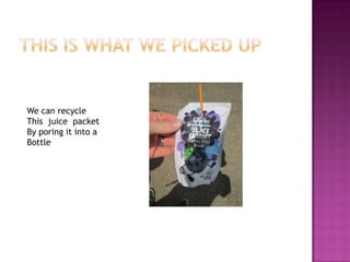 We can recycle
This juice packet
By poring it into a
Bottle

 