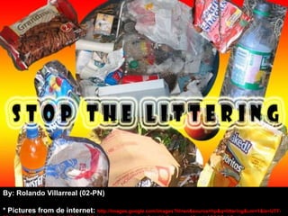 By: Rolando Villarreal (02-PN),[object Object],* Pictures from de internet: http://images.google.com/images?hl=en&source=hp&q=littering&um=1&ie=UTF-8&ei=i6PWSqvXGp6Ntgf-r4z0Bg&sa=X&oi=image_result_group&ct=title&resnum=4&ved=0CCQQsAQwAw,[object Object]