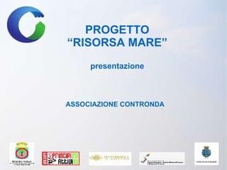 PROGETTO
“RISORSA MARE”
     presentazione



ASSOCIAZIONE CONTRONDA
 