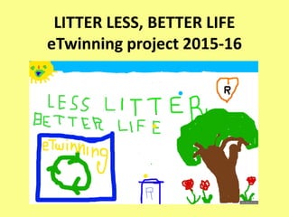 LITTER LESS, BETTER LIFE
eTwinning project 2015-16
 