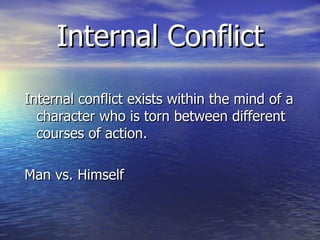 Internal Conflict Internal conflict exists within the mind of a character who is torn between different courses of action. Man vs. Himself 