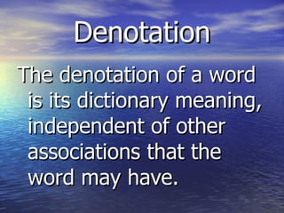 Denotation The denotation of a word is its dictionary meaning, independent of other associations that the word may have. 