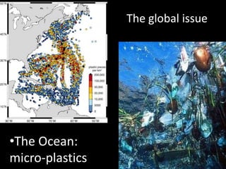 •The Ocean:
micro-plastics
The global issue
 