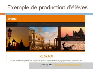 Exemple de production d’élèves




            Un site web : http://veduta.weebly.com/
 