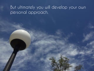 But ultimately you will develop your own
personal approach.
 