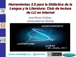 José Rovira Collado,  Universidad de Alicante Herramientas 2.0 para la Didáctica de la Lengua y la Literatura: Club de lectura de LIJ en Internet [email_address]   @joserovira    