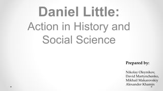 Daniel Little:
Action in History and
Social Science
Prepared by:
Nikolay Oleynikov,
David Martynchenko,
Mikhail Makarovskiy
Alexander Khamin
 