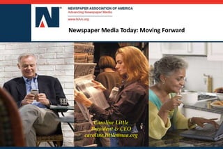Newspaper Media Today: Moving Forward
Caroline Little
President & CEO
caroline.little@naa.org
 